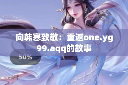 向韩寒致敬：重返one.yg99.aqq的故事