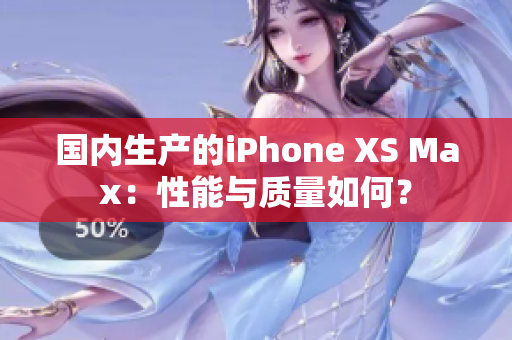 国内生产的iPhone XS Max：性能与质量如何？