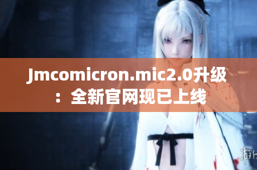 Jmcomicron.mic2.0升级：全新官网现已上线