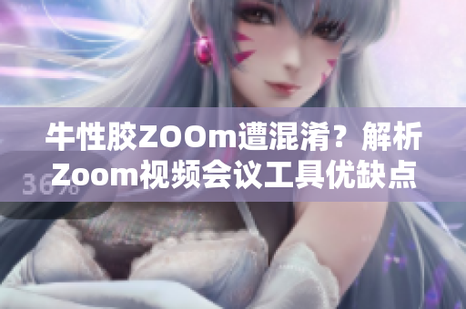 牛性胶ZOOm遭混淆？解析Zoom视频会议工具优缺点
