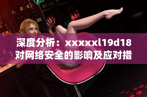深度分析：xxxxxl19d18对网络安全的影响及应对措施)