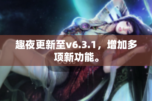 趣夜更新至v6.3.1，增加多项新功能。