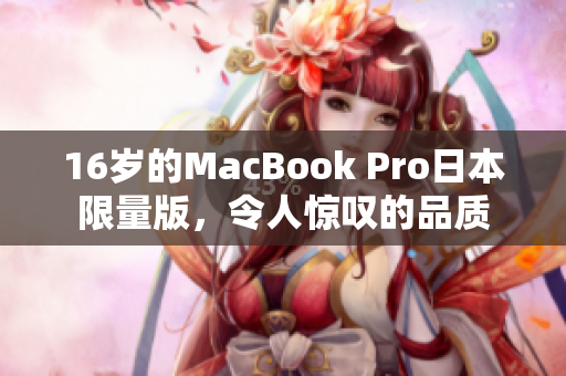16岁的MacBook Pro日本限量版，令人惊叹的品质