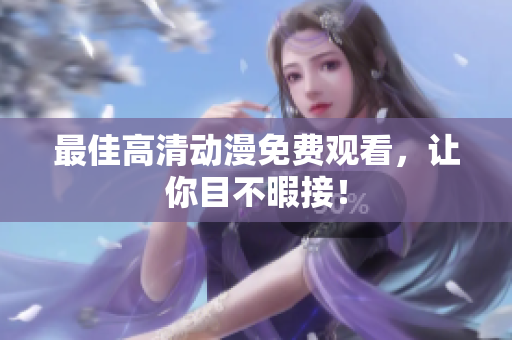 最佳高清动漫免费观看，让你目不暇接！