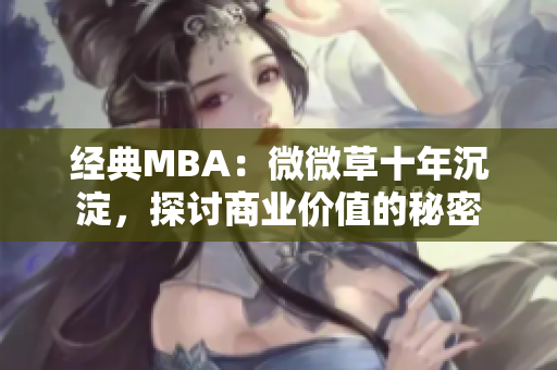 经典MBA：微微草十年沉淀，探讨商业价值的秘密
