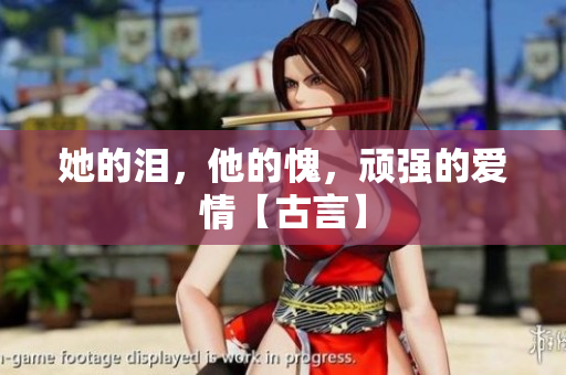 她的泪，他的愧，顽强的爱情【古言】