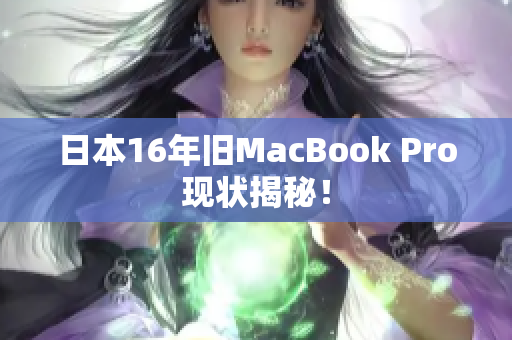 日本16年旧MacBook Pro现状揭秘！
