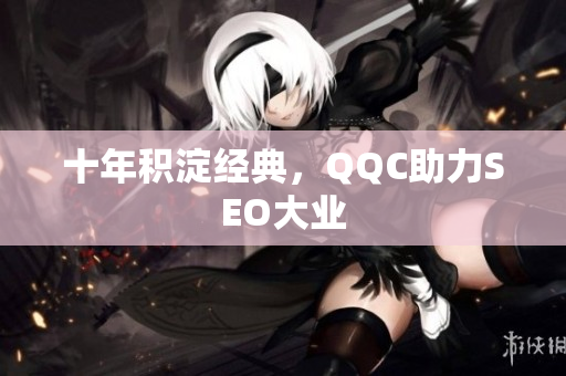 十年积淀经典，QQC助力SEO大业