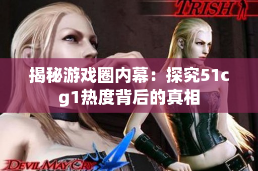 揭秘游戏圈内幕：探究51cg1热度背后的真相