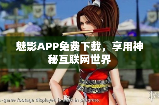 魅影APP免费下载，享用神秘互联网世界