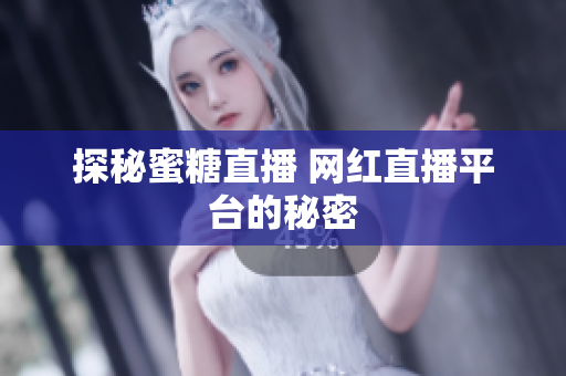 探秘蜜糖直播 网红直播平台的秘密