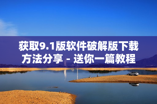 获取9.1版软件破解版下载方法分享 - 送你一篇教程