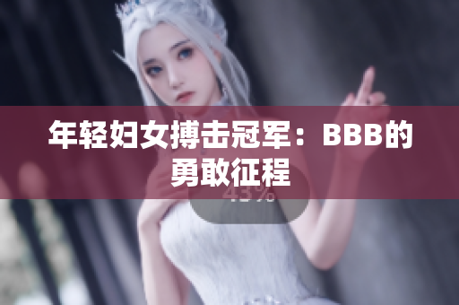 年轻妇女搏击冠军：BBB的勇敢征程