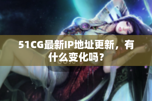 51CG最新IP地址更新，有什么变化吗？
