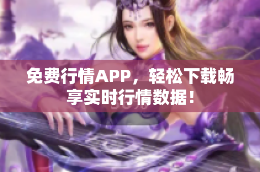 免费行情APP，轻松下载畅享实时行情数据！