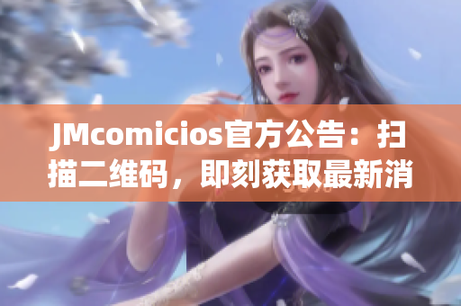 JMcomicios官方公告：扫描二维码，即刻获取最新消息！