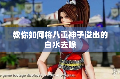 教你如何将八重神子溢出的白水去除