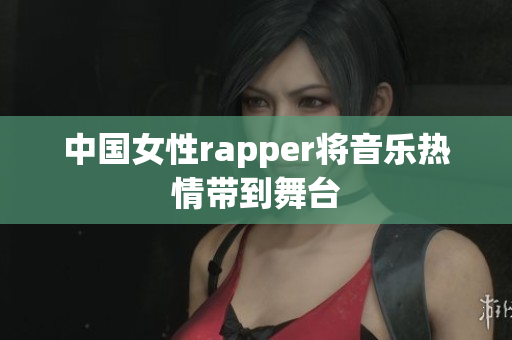 中国女性rapper将音乐热情带到舞台