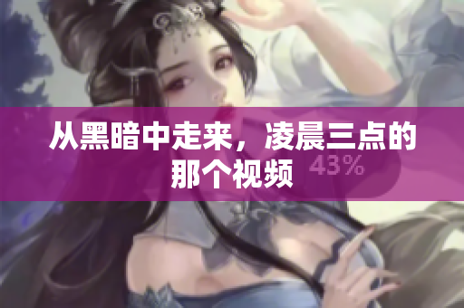 从黑暗中走来，凌晨三点的那个视频