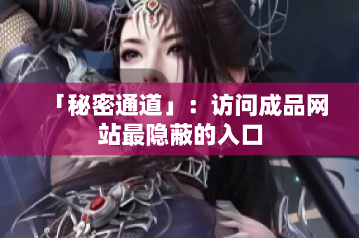 「秘密通道」：访问成品网站最隐蔽的入口