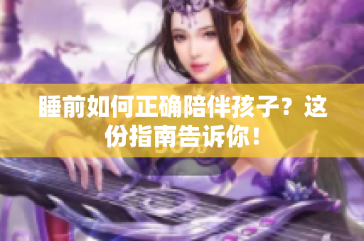 睡前如何正确陪伴孩子？这份指南告诉你！