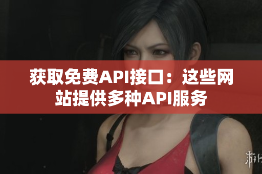 获取免费API接口：这些网站提供多种API服务