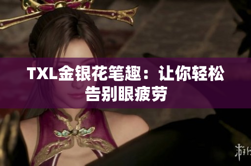 TXL金银花笔趣：让你轻松告别眼疲劳