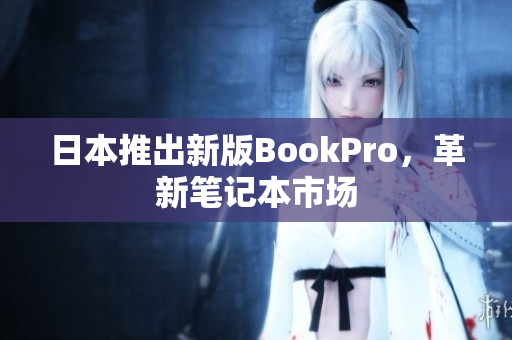 日本推出新版BookPro，革新笔记本市场