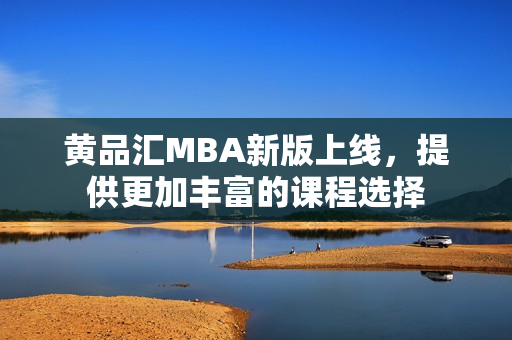 黄品汇MBA新版上线，提供更加丰富的课程选择