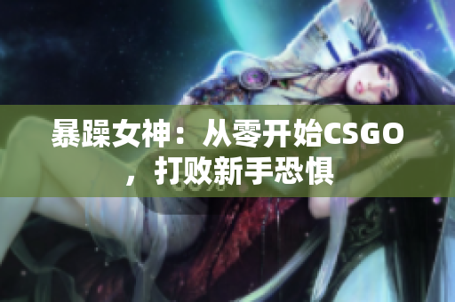 暴躁女神：从零开始CSGO，打败新手恐惧