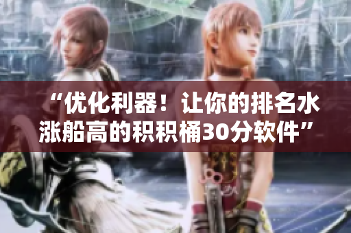 “优化利器！让你的排名水涨船高的积积桶30分软件”