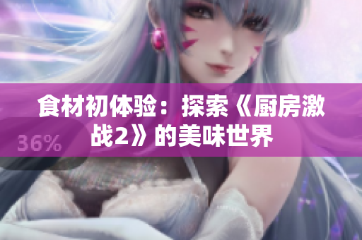 食材初体验：探索《厨房激战2》的美味世界