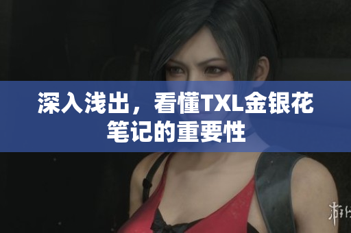 深入浅出，看懂TXL金银花笔记的重要性