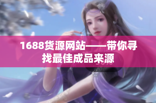 1688货源网站——带你寻找最佳成品来源