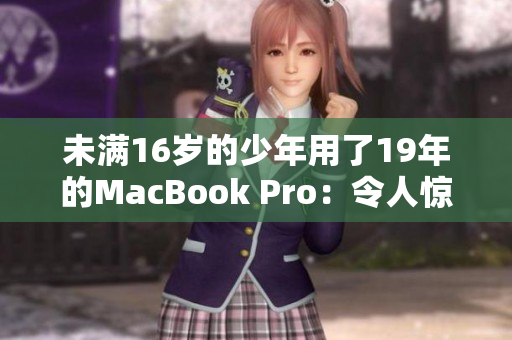 未满16岁的少年用了19年的MacBook Pro：令人惊叹的耐久力