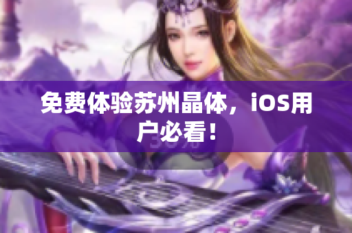 免费体验苏州晶体，iOS用户必看！