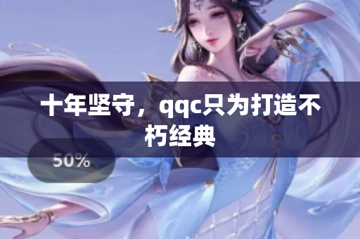 十年坚守，qqc只为打造不朽经典
