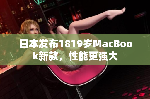 日本发布1819岁MacBook新款，性能更强大