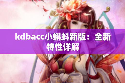 kdbacc小蝌蚪新版：全新特性详解