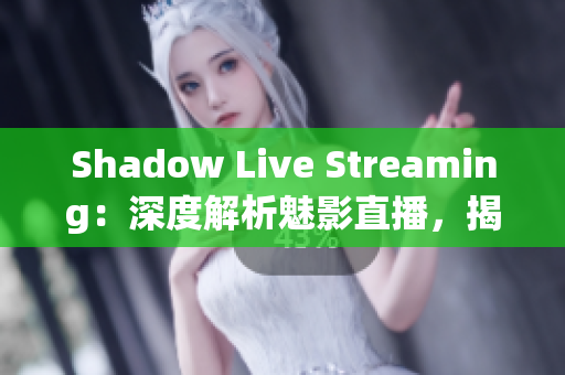 Shadow Live Streaming：深度解析魅影直播，揭秘行业内幕