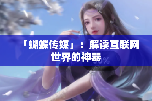 「蝴蝶传媒」：解读互联网世界的神器