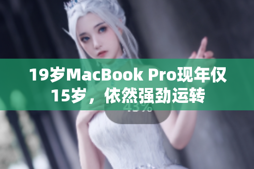 19岁MacBook Pro现年仅15岁，依然强劲运转