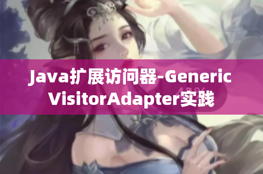 Java扩展访问器-GenericVisitorAdapter实践