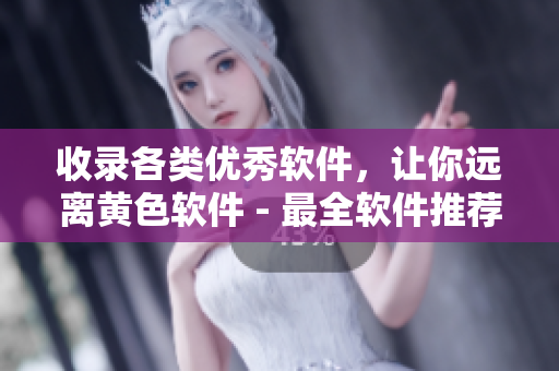 收录各类优秀软件，让你远离黄色软件 - 最全软件推荐