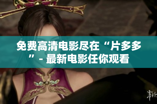 免费高清电影尽在“片多多”- 最新电影任你观看