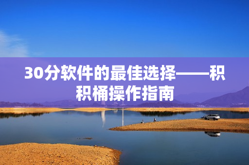 30分软件的最佳选择——积积桶操作指南