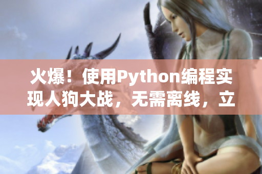 火爆！使用Python编程实现人狗大战，无需离线，立即上手！