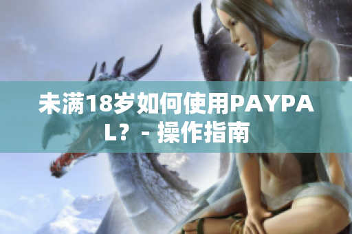未满18岁如何使用PAYPAL？- 操作指南