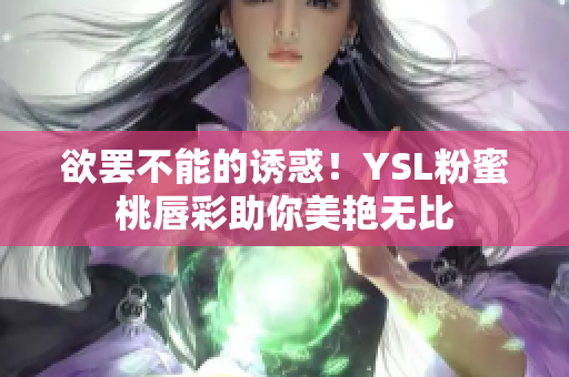 欲罢不能的诱惑！YSL粉蜜桃唇彩助你美艳无比