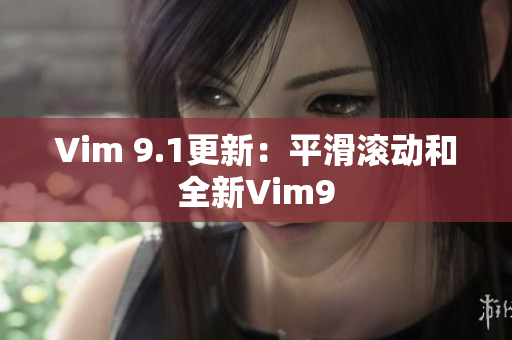 Vim 9.1更新：平滑滚动和全新Vim9